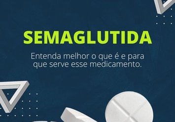 Semaglutida - Entenda melhor o que é e para que serve esse medicamento