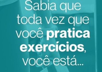 Sabia que toda vez que você pratica exercícios, você está...