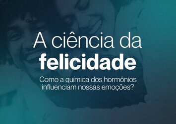 A ciência da felicidade - Como a química dos hormônios influenciam nossas emoções?